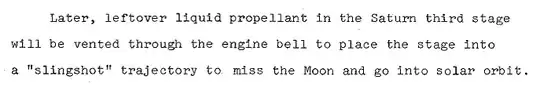 Quote: "Later, leftover liquid propellant in the Saturn third stage will be vented through the engine bell to place the stage into a 'slingshot' trajectory to miss the Moon and go into solar orbit."
