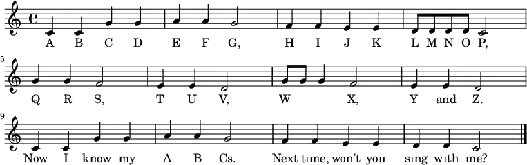 \relative c' {
    \key c \major \time 4/4
    c4 c4 g'4 g4 \bar "|" a4 a4 g2 \bar "|"
    f4 f4 e4 e4 \bar "|" d8 d8 d8 d8 c2 \bar "|" \break
    g'4 g4 f2 \bar "|" e4 e4 d2 \bar "|"
    g8 g8 g4 f2 \bar "|" e4 e4 d2 \bar "|" \break
    c4 c4 g'4 g4 \bar "|" a4 a4 g2 \bar "|"
    f4 f4 e4 e4 \bar "|" d4 d4 c2 \bar "|."
   }
   \addlyrics {
     A B C D E F G,
     H I J K L M N O P,
     Q R S, T U V,
     W     X, Y and Z.
     Now I know my A B Cs.
     Next time, won't you sing with me?
   }