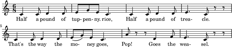 \relative c'{
 \time 6/8
 c4 c8 d4 d8 e8 g8 e8 c4. c4 c8 d4 d8 e4. c8 r8 r8 c4 c8 d4 d8 e8 (g8) e8 c4. a'8 r8 r8 d,4 f8 e4. c8 r8 r8
} 
\addlyrics {
Half4 a8 pound4 of8 | tup- pen- ny. rice,4.
Half4 a8 pound4 of8 trea-4. cle.8
That's4 the8 way4 the8 mo-8 ney8 goes,4.
Pop!4 Goes4 the8 wea- sel.4.
 }